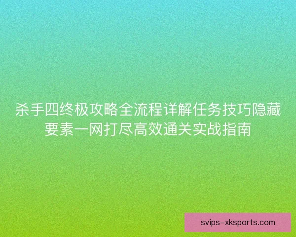 杀手四终极攻略全流程详解任务技巧隐藏要素一网打尽高效通关实战指南