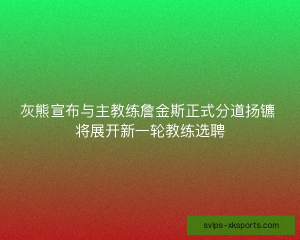 灰熊宣布与主教练詹金斯正式分道扬镳 将展开新一轮教练选聘