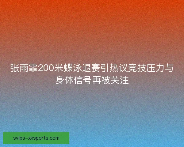 张雨霏200米蝶泳退赛引热议竞技压力与身体信号再被关注