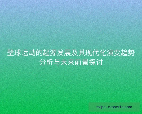 壁球运动的起源发展及其现代化演变趋势分析与未来前景探讨 壁球运动的起源发展及其现代化演变趋势分析与未来前景探讨