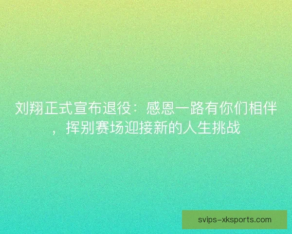 刘翔正式宣布退役：感恩一路有你们相伴，挥别赛场迎接新的人生挑战